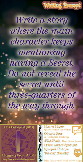 #AtoZchallenge 2017 Operation Awesome Ideas to Spark Your Next Story #WritingPrompt Write a story where the main character keeps mentioning having a Secret. Do not reveal the secret until three-quarters of the way through.
