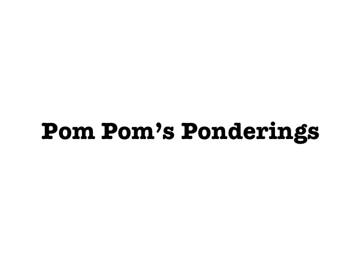 Pom Pom's Ponderings