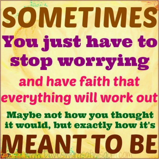 Daveswordsofwisdom.com: Have faith things will work out.