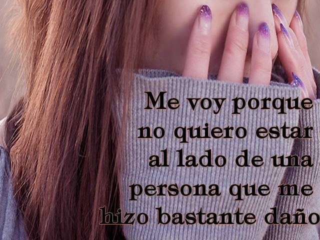 Me voy porque no quiero estar al lado de una persona que me hizo bastante daño Me voy porque no quiero estar al lado de una persona que me hizo bastante daño