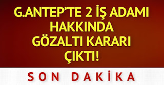 Gaziantepte iki iş adamı hakkında gözaltı kararı