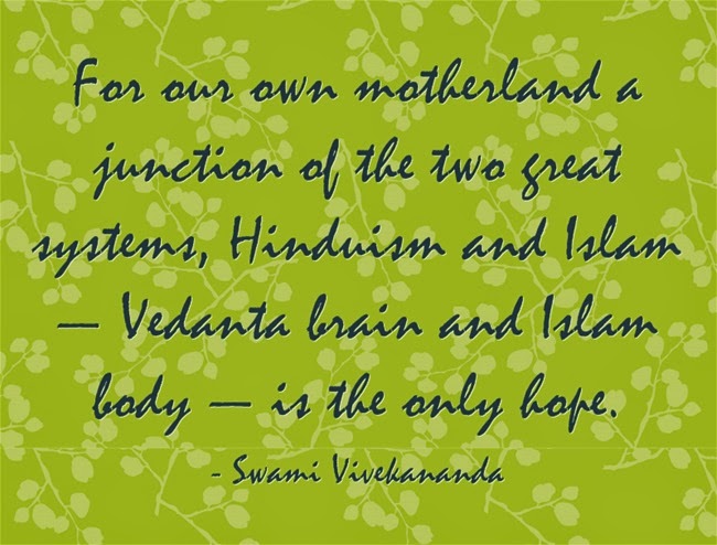 "For our own motherland a junction of the two great systems, Hinduism and Islam — Vedanta brain and Islam body — is the only hope"