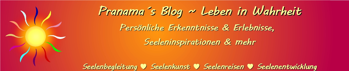 Pranamas Blog ~ Leben in Wahrheit ♥ Seelenbegleitung von ♥ zu ♥