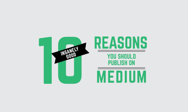 10 Insanely Good Reasons You Should Publish On Medium