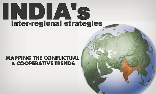 OPINION | India’s Inter-Regional Strategies: Mapping the Conflictual & Cooperative Trends