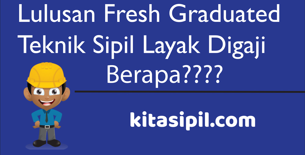 Lulusan Teknik Sipil Fresh Graduated Layak Digaji Berapa Kitasipil Com