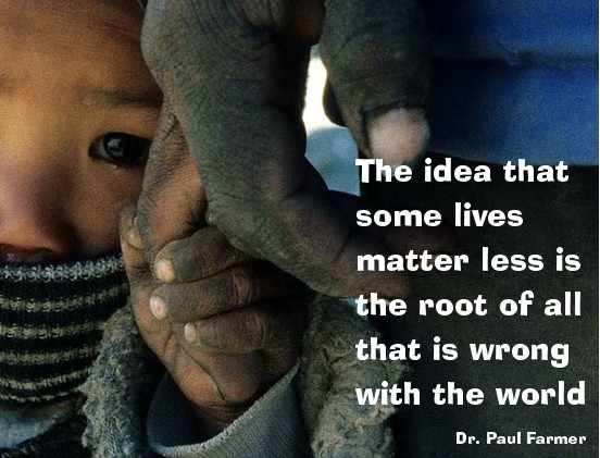 The idea that some lives matter less is the root of all that is wrong with the world. Dr. Paul Farmer
