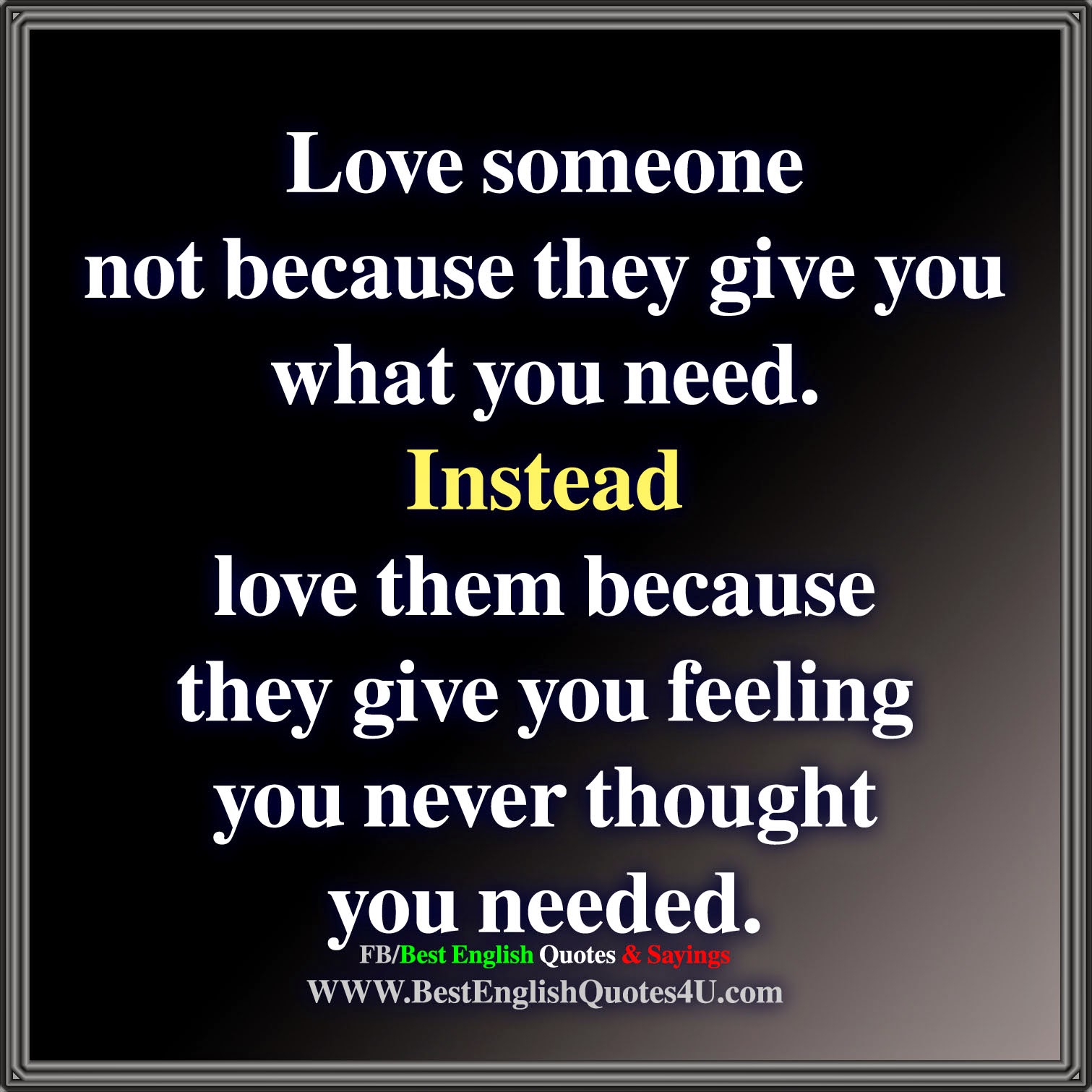 Love someone not because they give you what you need Instead