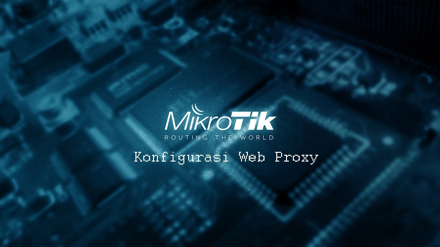 Konfigurasi Web Proxy Pada Router MikroTik - Information & Technology