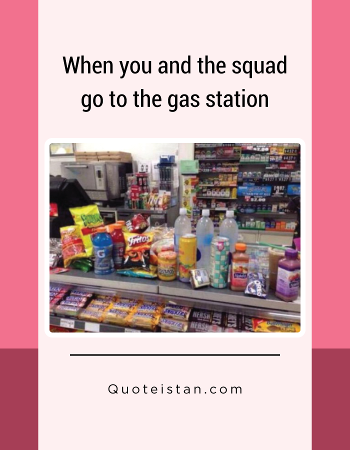 When you and the squad go to the gas station