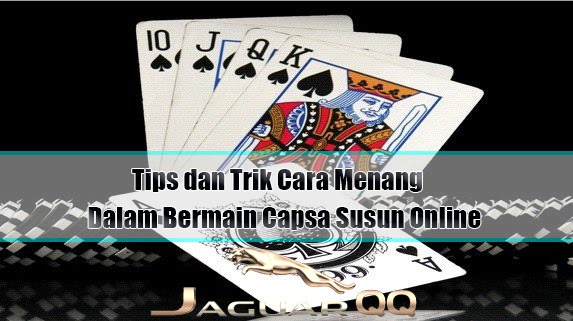 Tips dan Trik Cara Menang Dalam Bermain Capsa Susun Online