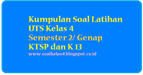 Kumpulan Soal UTS Genap Kelas 4 KTSP dan Tematik Th. 2017 Soal Kelas 4 Kumpulan Soal UTS Genap Kelas 4 KTSP dan Tematik Th. 2017 Soal Kelas 4