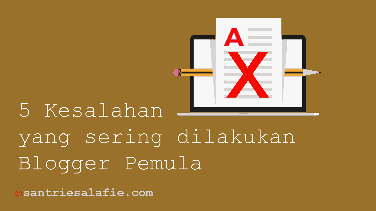 5 Kesalahan yang sering dilakukan Blogger Pemula by Santrie Salafie