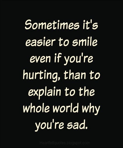 Sometimes it's easier to smile even if you're hurting, than to explain ...