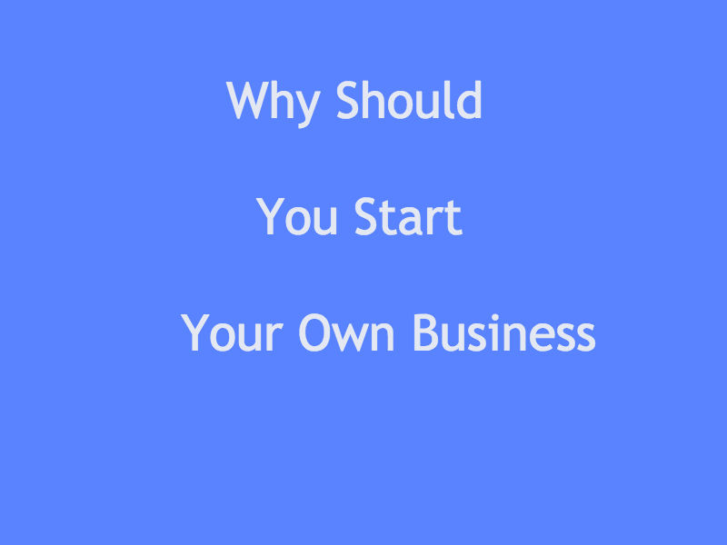 Why Should I Start My Own Business Why Should You Start Your Own Business