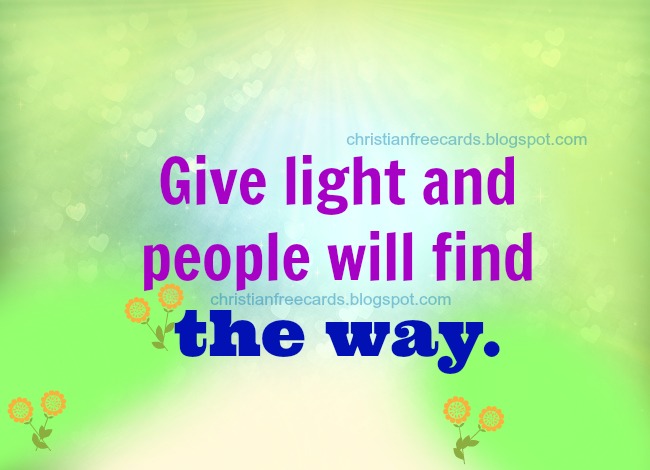 Christian Quote: Give light. free images for sharing by facebook, free cards for friend, Jesus is the way, nice messages. 