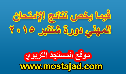 فيما يخص نتائج الإمتحان المهني دورة شتنبر 2015