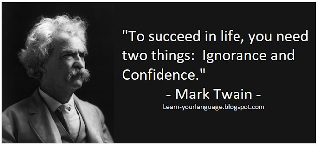 To succeed in life, you need two things:  Ignorance and Confidence. - Mark Twain