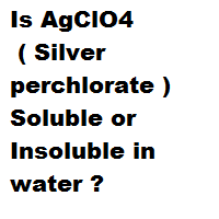 Is AgClO4 ( Silver perchlorate ) Soluble or Insoluble in water ? Is AgClO4 ( Silver perchlorate ) Soluble or Insoluble in water ?