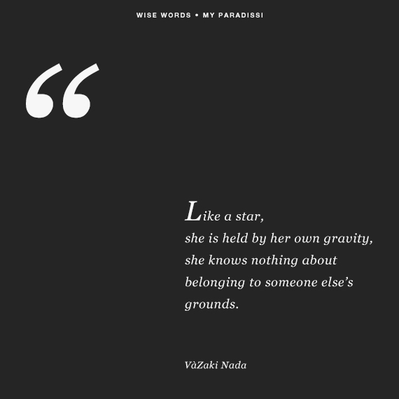 Like a star, she is held by her own gravity, she knows nothing about belonging to someone else’s grounds. Vàzaki Nada