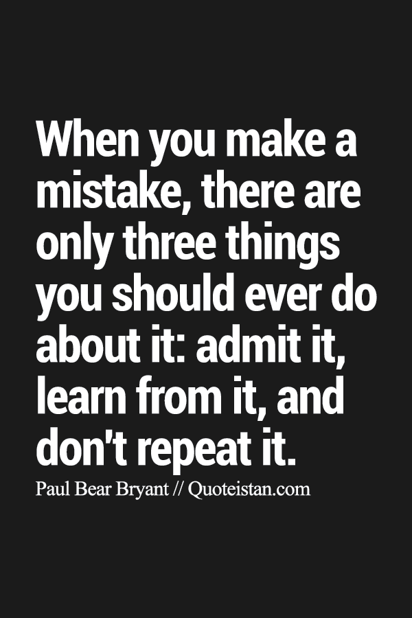 When you make a mistake, there are only three things you should ever do about it: admit it, learn from it, and don't repeat it.
