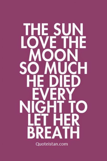 the sun love the moon so much he died every night to let her breathe.