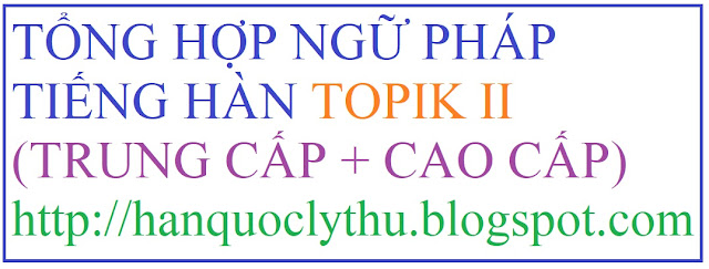 [Ngữ pháp TOPIK II] Tổng hợp tất cả ngữ pháp Tiếng Hàn Trung cấp và Cao cấp, Ngữ pháp TOPIK II