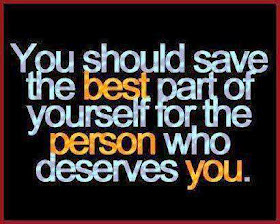You should save the best part of yourself for the person who deserves  you.