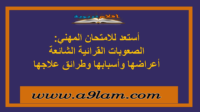 أستعد للامتحان المهني:  الصعوبات القرائية الشائعة : أعراضها وأسبابها وطرائق علاجها