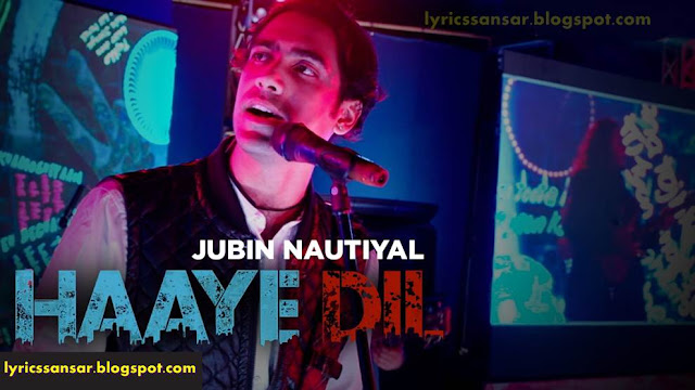 JUBIN NAUTIYAL : LYRICS OF "HAAYE DIL" JUBIN NAUTIYAL : LYRICS OF "HAAYE DIL"