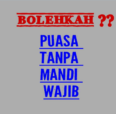 Bolehkah Puasa Tanpa Mandi Wajib ?? Bolehkah Puasa Tanpa Mandi Wajib ??