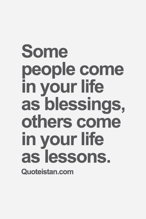 Some people come in your life as blessings, others come in your life as lessons.