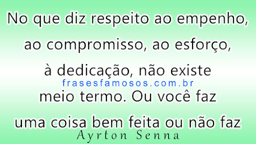 No que diz respeito ao empenho, ao compromisso, ao esforço, à dedicação, não existe meio termo Ou você faz uma coisa bem feita ou não faz. - Frases de Ayrton Senna