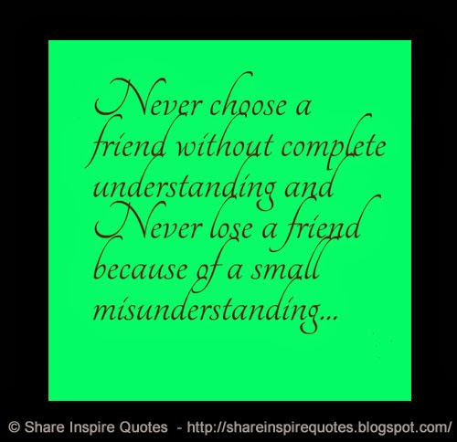 Never choose a friend without complete understanding and Never lose a ...