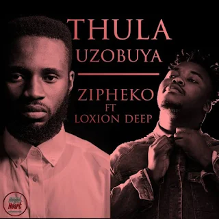 ZiPheko – Thula Uzobuya (feat. Loxion Deep)