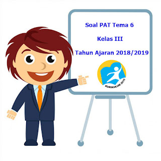 Contoh Soal UKK / Penilaian Akhir Tahun Tema 6 Kelas 3 K13 Tahun 2019