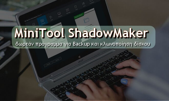 MiniTool ShadowMaker - Πάρε backup τα αρχεία σου και φτιάξε κλώνο των Windows