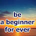 be a beginner, for ever