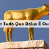 Nem Tudo Que Reluz É Ouro