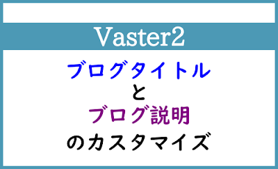 Blogger Labo：【Vaster2】ヘッダーのブログタイトルと説明のカスタマイズ