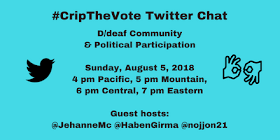#CripTheVote Chat: D/deaf Community & Political Participation, Sunday, August 5, 2018, 4 pm Pacific, 5 pm Mountain, 6 pm Central, 7 pm Eastern, guest hosts @JehanneMc, @HabenGirma, @nojjon21