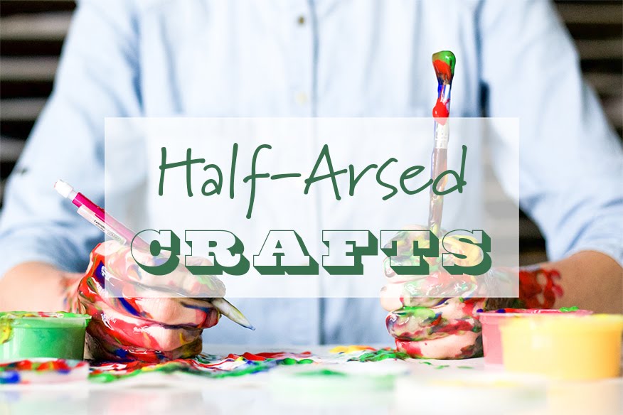 Half-Arsed Crafts