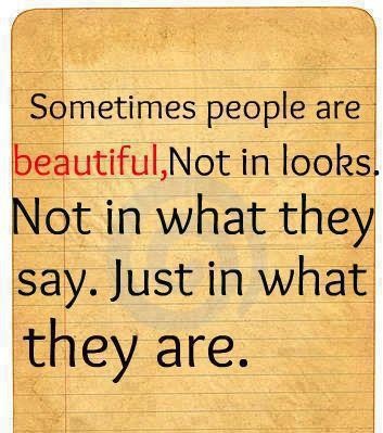 Sometimes people are beautiful, not in looks. Not in what they say ...