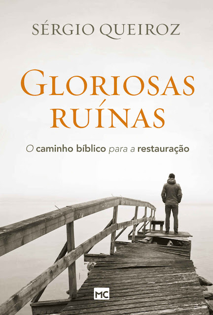Gloriosas ruínas O caminho bíblico para a restauração Sérgio Queiroz