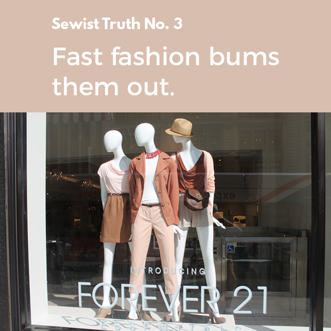 Secret No. 3: Sewists are bummed out by fast fashion. Secret No. 3: Sewists are bummed out by fast fashion.