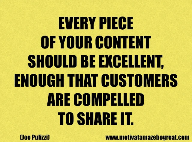 Success Quotes And Sayings: "Every piece of your content should be excellent,enough that customers are compelled to share it." - Joe Pulizzi