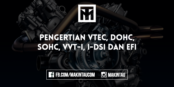 Pengertian VTEC, DOHC, SOHC, VVT-i, I-DSi dan EFI Pengertian VTEC, DOHC, SOHC, VVT-i, I-DSi dan EFI