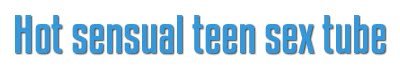 Hot sensual teen sex tube