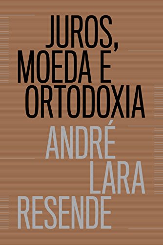 Juros, moeda e ortodoxia Teorias monetárias e controvérsias políticas - André Lara Resende