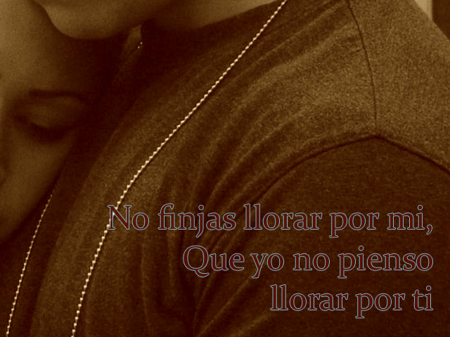 No finjas llorar por mi, Que yo no pienso llorar por ti No finjas llorar por mi, Que yo no pienso llorar por ti